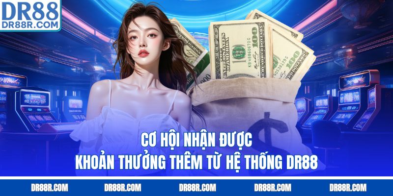 Cơ hội nhận được khoản thưởng thêm từ hệ thống DR88