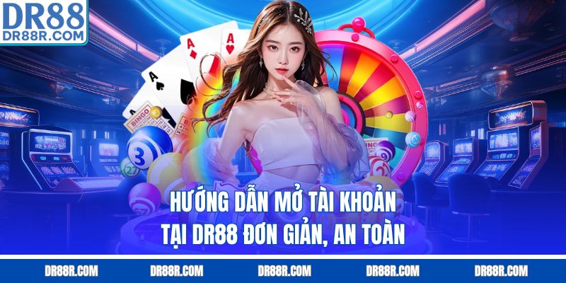 Hướng dẫn mở tài khoản tại DR88 đơn giản, an toàn