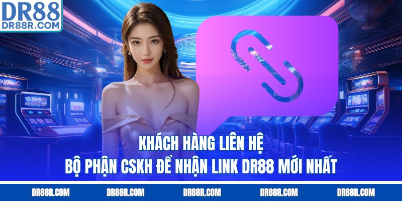 Khách hàng liên hệ bộ phận CSKH để nhận link DR88 mới nhất
