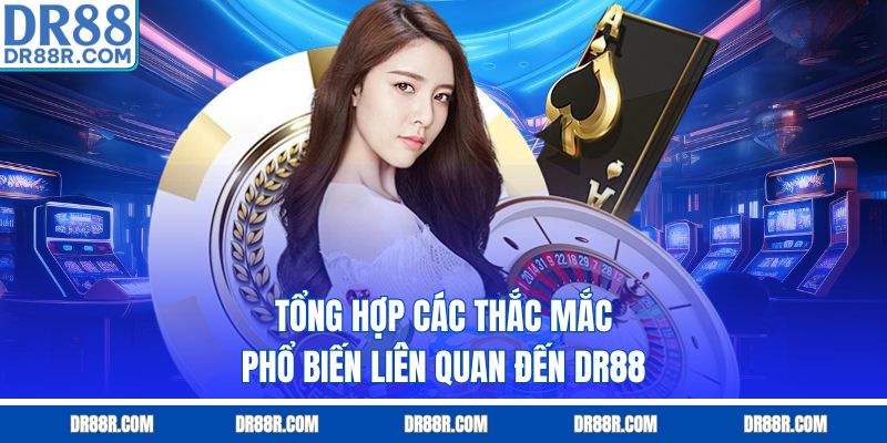 Tổng hợp các thắc mắc phổ biến liên quan đến DR88